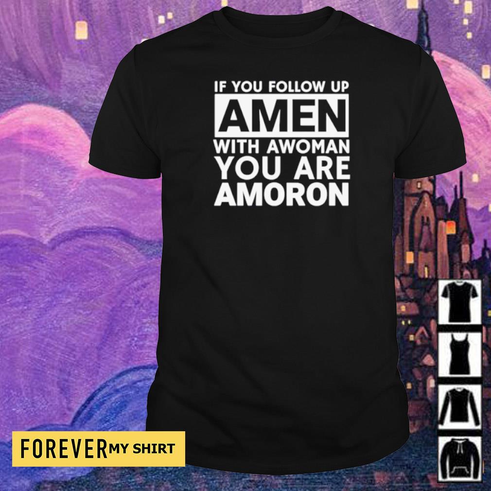 if-you-follow-up-amen-with-awoman-you-are-amoron-shirt-shirt.jpg