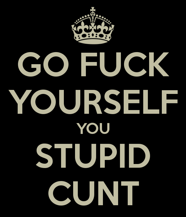 go-fuck-yourself-you-stupid-cunt.png