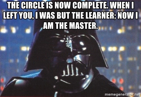 the-circle-is-now-complete-when-i-left-you-i-was-but-the-learner-now-i-am-the-master.jpg