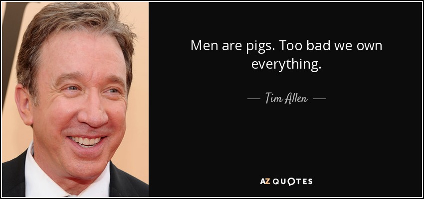 quote-men-are-pigs-too-bad-we-own-everything-tim-allen-0-56-99.jpg
