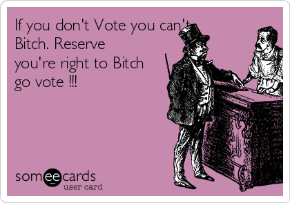 if-you-dont-vote-you-cant-bitch-reserve-youre-right-to-bitch-go-vote--dd544.png
