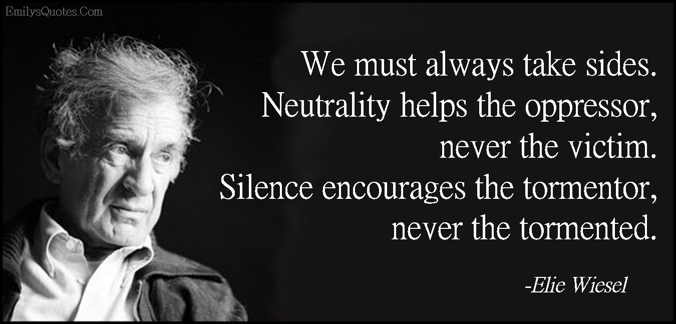 We-must-always-take-sides.-Neutrality-helps-the-oppressor-never-the-victim.-Silence-encourages-the-tormentor-never-the-tormented..jpg