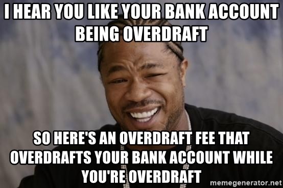 i-hear-you-like-your-bank-account-being-overdraft-so-heres-an-overdraft-fee-that-overdrafts-your-ban.jpg