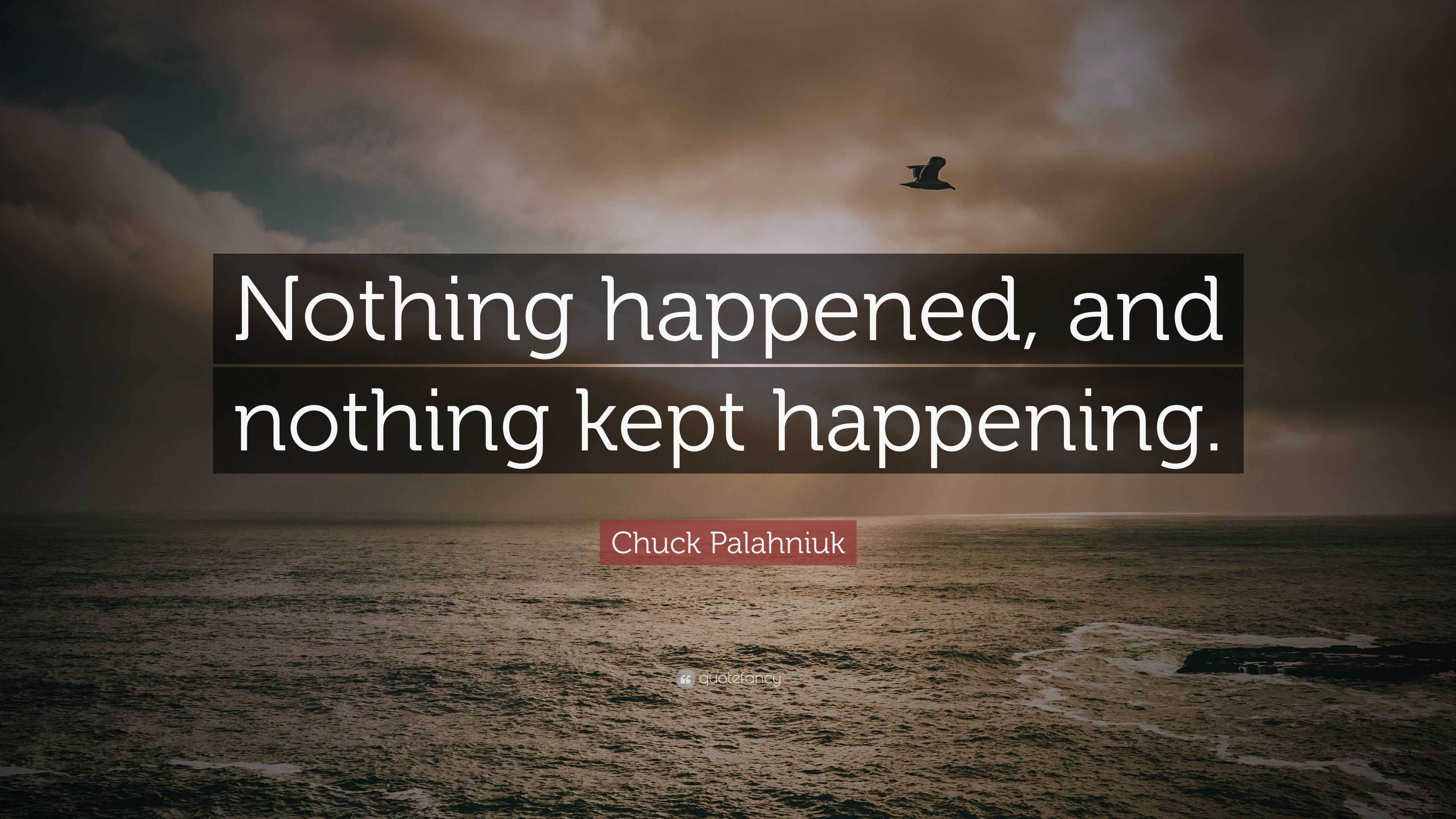 2947860-Chuck-Palahniuk-Quote-Nothing-happened-and-nothing-kept-happening.jpg