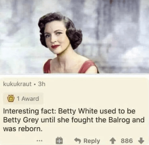 award-interesting-fact-betty-white-used-be-betty-grey-until-she-fought-balrog-and-reborn-reply-886.png